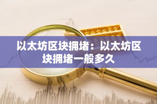 以太坊区块拥堵：以太坊区块拥堵一般多久