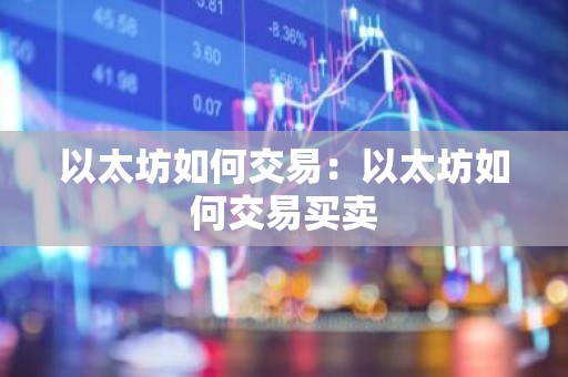 以太坊如何交易：以太坊如何交易买卖
