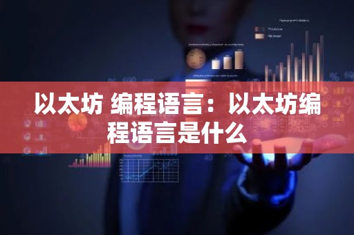 以太坊 编程语言：以太坊编程语言是什么