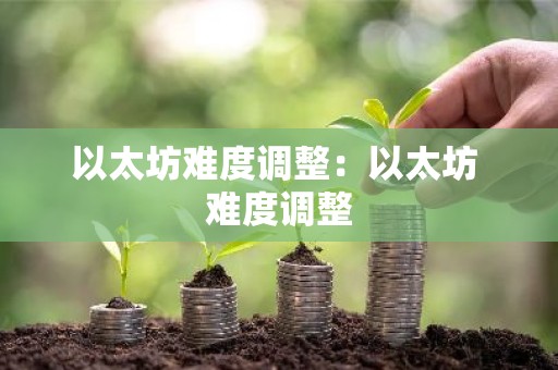 以太坊难度调整：以太坊 难度调整