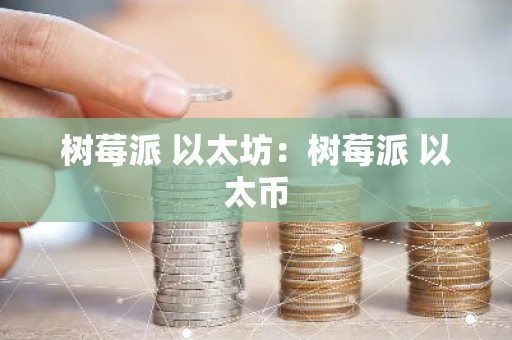 树莓派 以太坊：树莓派 以太币