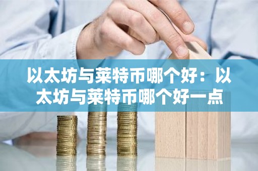 以太坊与莱特币哪个好：以太坊与莱特币哪个好一点