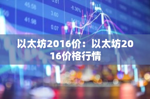 以太坊2016价：以太坊2016价格行情
