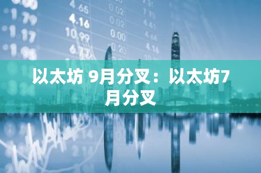 以太坊 9月分叉：以太坊7月分叉