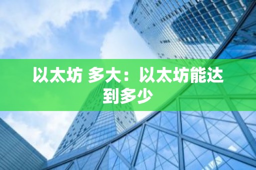以太坊 多大：以太坊能达到多少
