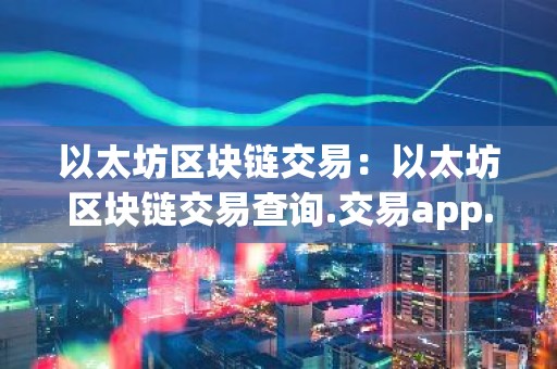 以太坊区块链交易：以太坊区块链交易查询.交易app.中国