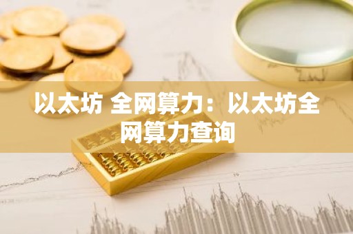 以太坊 全网算力：以太坊全网算力查询