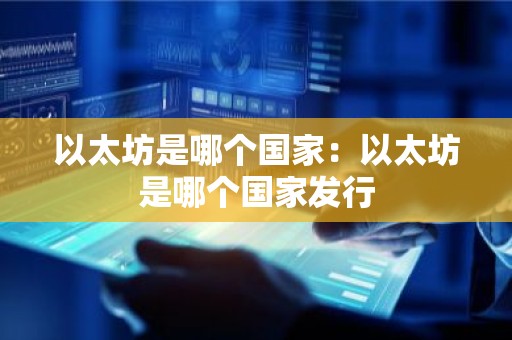 以太坊是哪个国家：以太坊是哪个国家发行