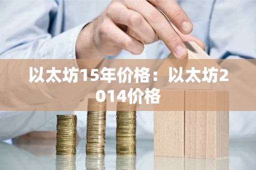 以太坊15年价格：以太坊2014价格