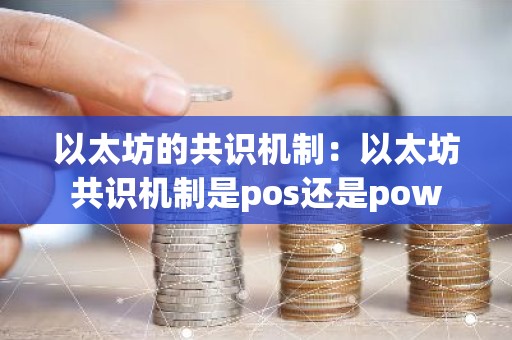 以太坊的共识机制：以太坊共识机制是pos还是pow