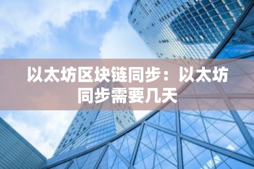 以太坊区块链同步：以太坊同步需要几天