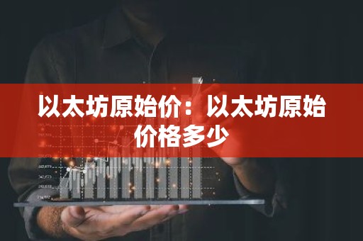 以太坊原始价：以太坊原始价格多少