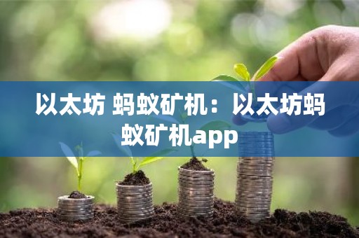 以太坊 蚂蚁矿机：以太坊蚂蚁矿机app