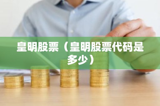 皇明股票（皇明股票代码是多少）