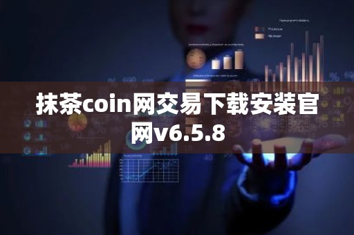 抹茶coin网交易下载安装官网v6.5.8