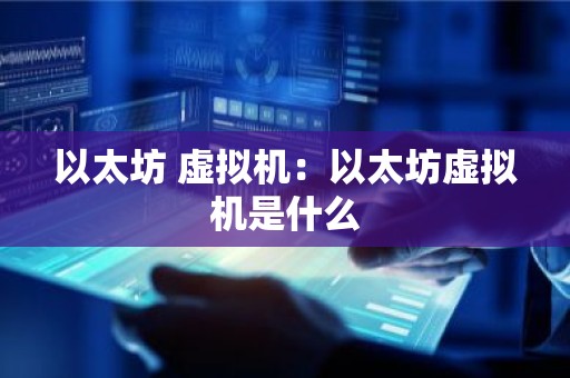 以太坊 虚拟机：以太坊虚拟机是什么