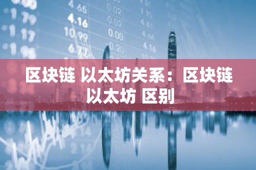 区块链 以太坊关系：区块链 以太坊 区别