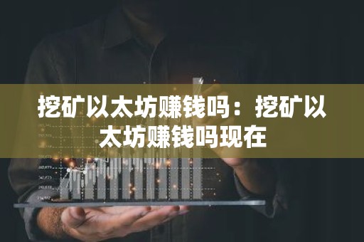 挖矿以太坊赚钱吗：挖矿以太坊赚钱吗现在