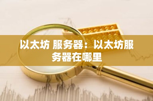 以太坊 服务器：以太坊服务器在哪里