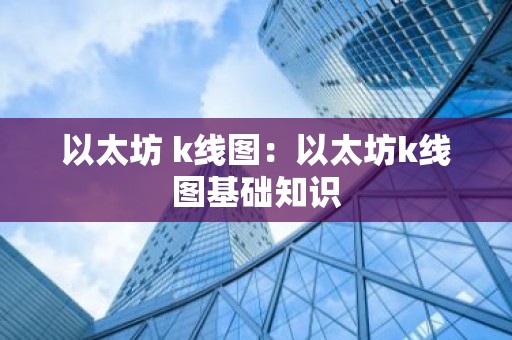 以太坊 k线图：以太坊k线图基础知识