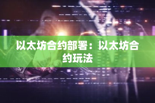 以太坊合约部署：以太坊合约玩法