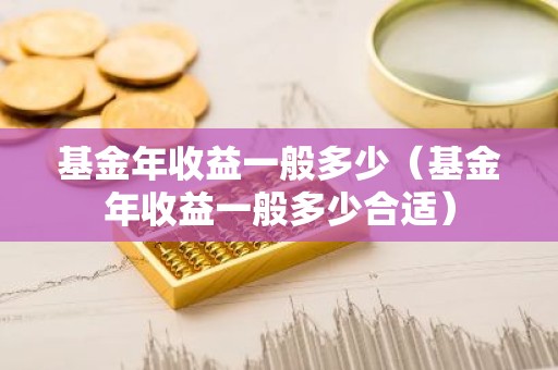 基金年收益一般多少（基金年收益一般多少合适）