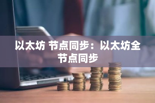以太坊 节点同步：以太坊全节点同步
