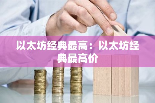 以太坊经典最高：以太坊经典最高价