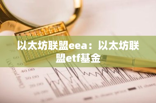 以太坊联盟eea：以太坊联盟etf基金