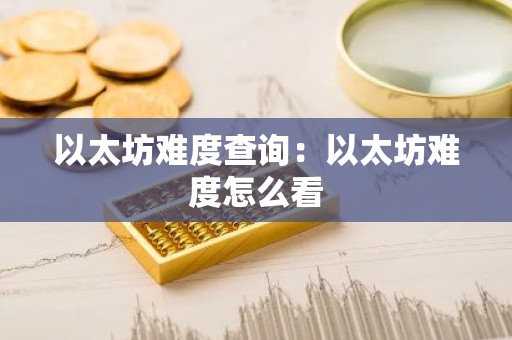 以太坊难度查询：以太坊难度怎么看