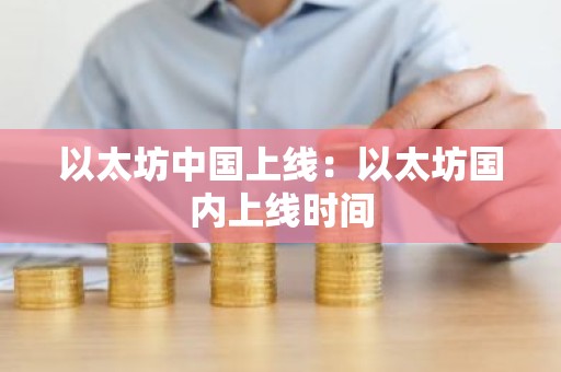 以太坊中国上线：以太坊国内上线时间