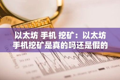 以太坊 手机 挖矿：以太坊手机挖矿是真的吗还是假的