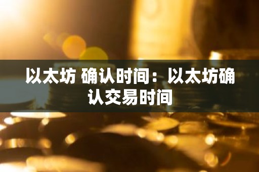 以太坊 确认时间：以太坊确认交易时间