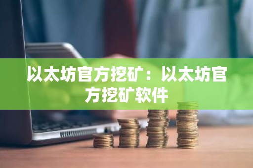 以太坊官方挖矿：以太坊官方挖矿软件