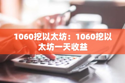 1060挖以太坊：1060挖以太坊一天收益