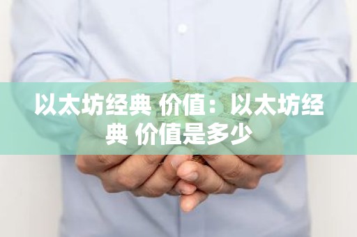 以太坊经典 价值：以太坊经典 价值是多少