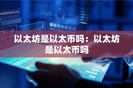 以太坊是以太币吗：以太坊是以太币吗