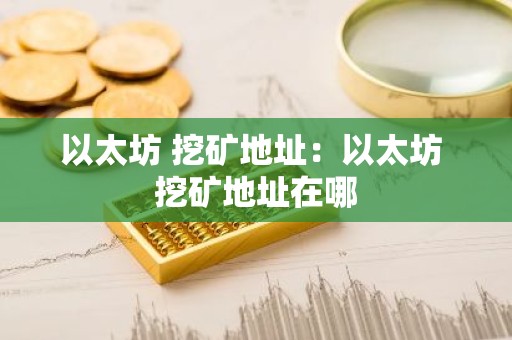 以太坊 挖矿地址：以太坊 挖矿地址在哪