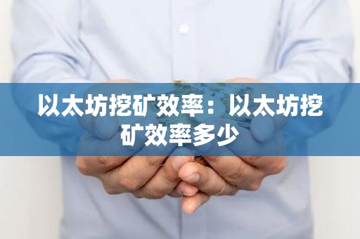以太坊挖矿效率：以太坊挖矿效率多少