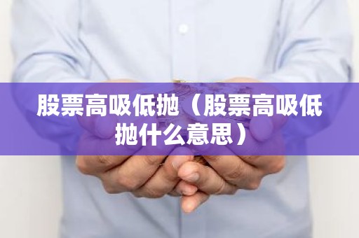 股票高吸低抛（股票高吸低抛什么意思）