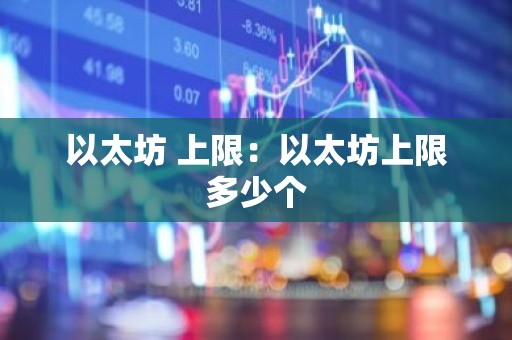 以太坊 上限：以太坊上限多少个
