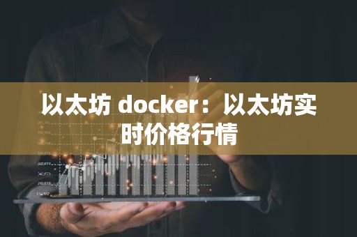 以太坊 docker：以太坊实时价格行情