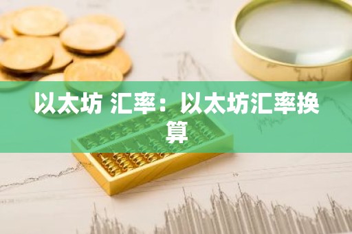 以太坊 汇率：以太坊汇率换算