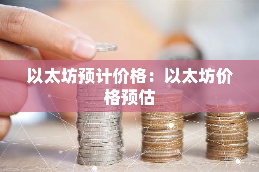 以太坊预计价格：以太坊价格预估