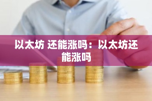 以太坊 还能涨吗：以太坊还能涨吗