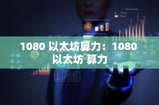 1080 以太坊算力：1080 以太坊 算力