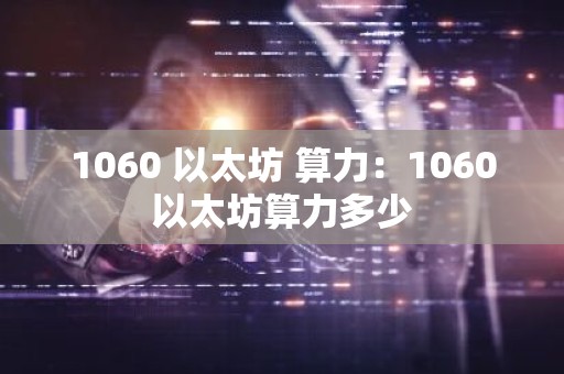 1060 以太坊 算力：1060以太坊算力多少