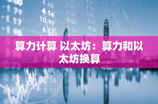 算力计算 以太坊：算力和以太坊换算