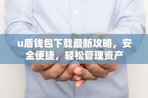 u盾钱包下载最新攻略，安全便捷，轻松管理资产