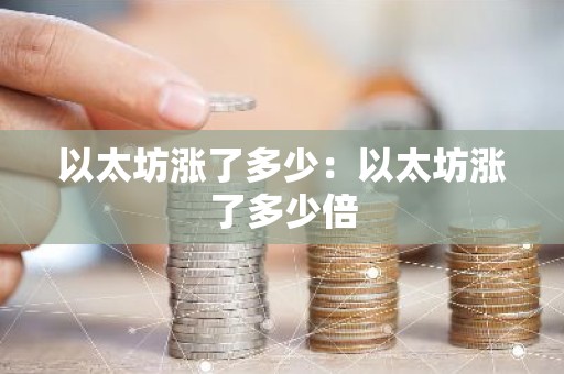 以太坊涨了多少：以太坊涨了多少倍